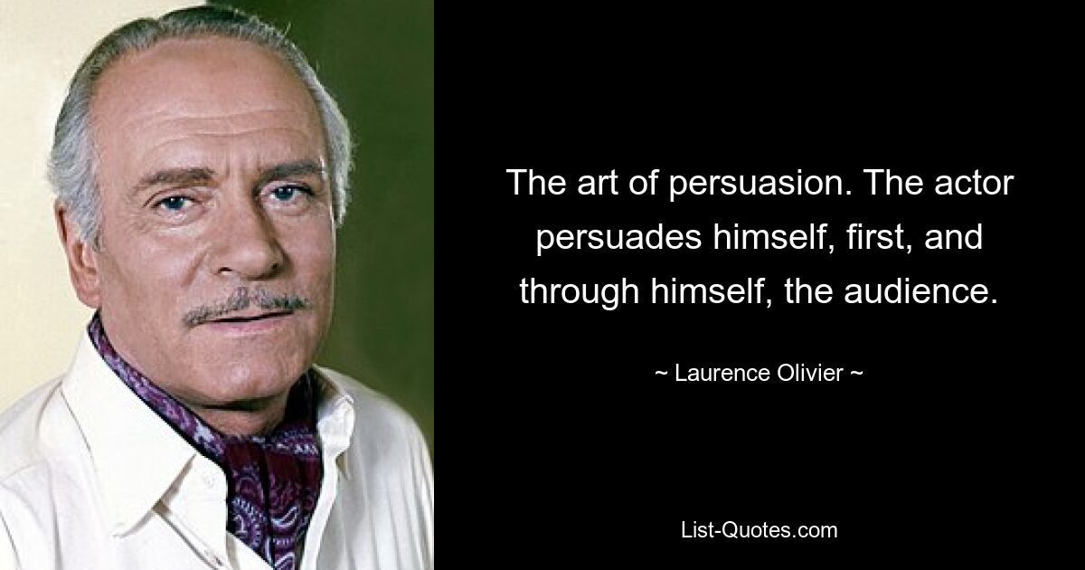 The art of persuasion. The actor persuades himself, first, and through himself, the audience. — © Laurence Olivier