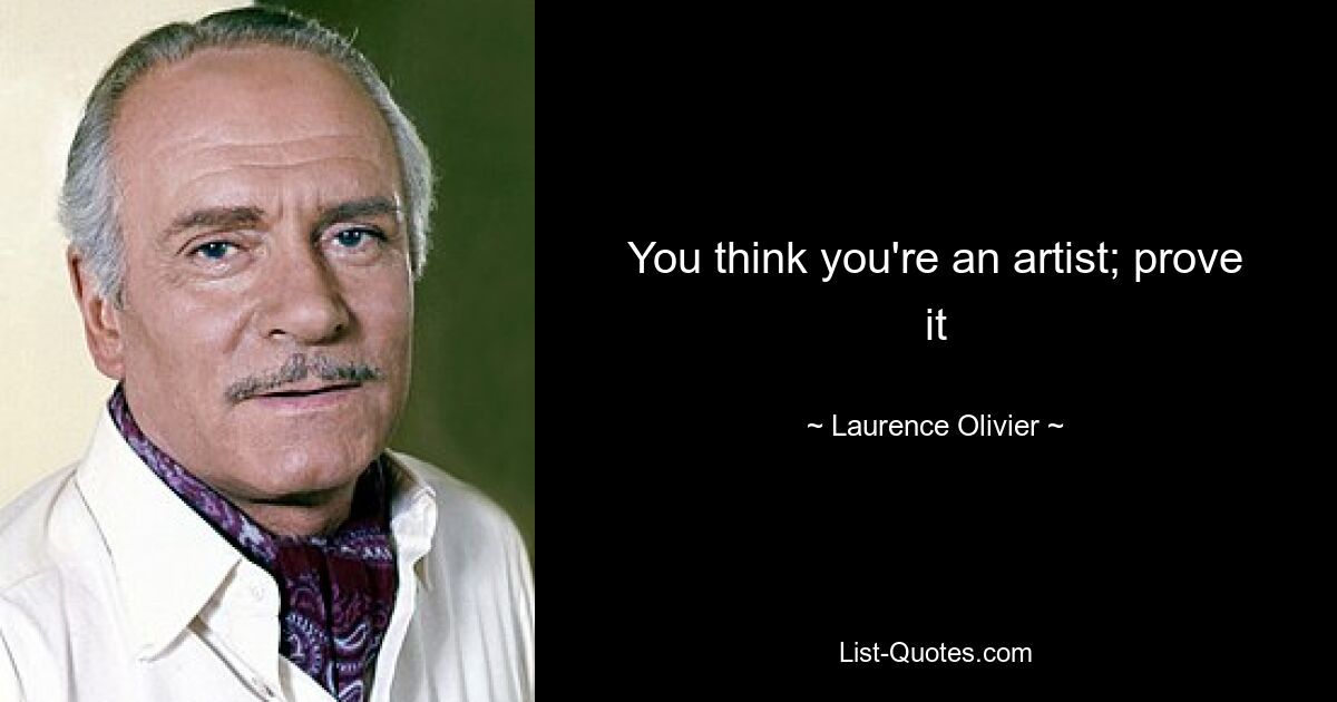 You think you're an artist; prove it — © Laurence Olivier