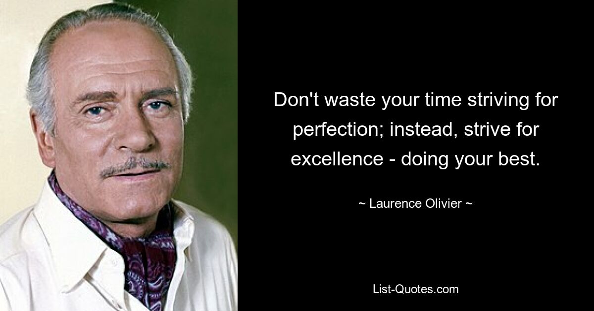 Don't waste your time striving for perfection; instead, strive for excellence - doing your best. — © Laurence Olivier