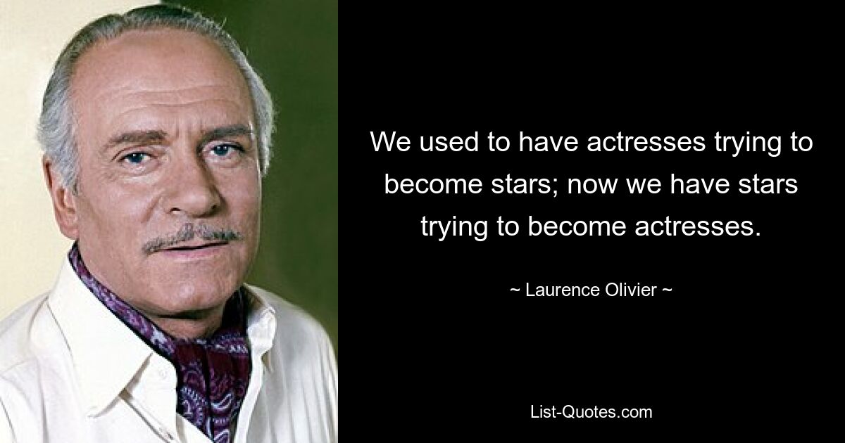 We used to have actresses trying to become stars; now we have stars trying to become actresses. — © Laurence Olivier