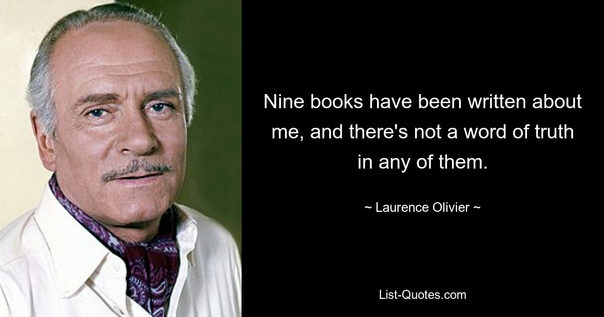 Nine books have been written about me, and there's not a word of truth in any of them. — © Laurence Olivier