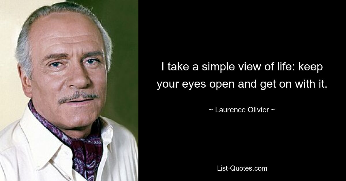 I take a simple view of life: keep your eyes open and get on with it. — © Laurence Olivier