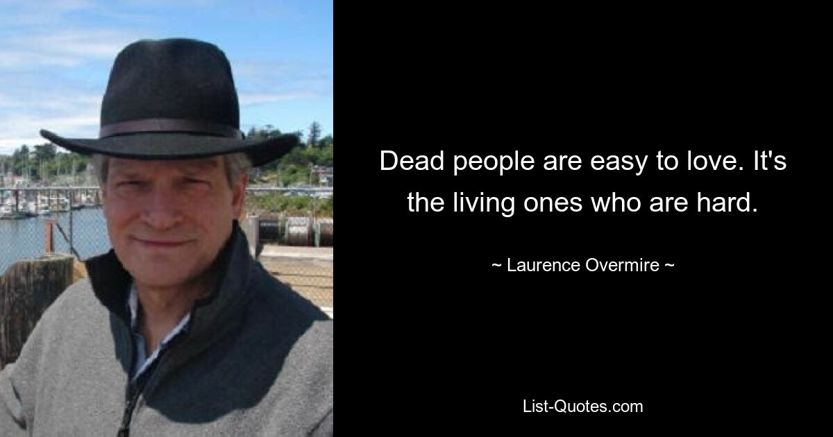 Dead people are easy to love. It's the living ones who are hard. — © Laurence Overmire