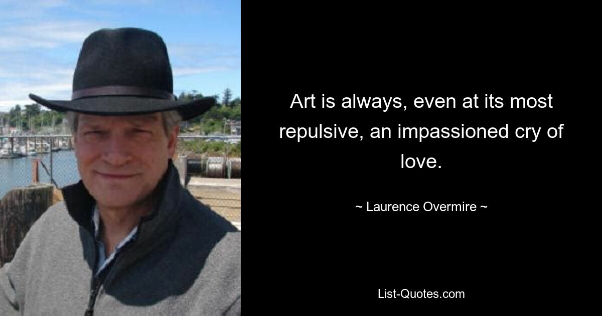 Art is always, even at its most repulsive, an impassioned cry of love. — © Laurence Overmire