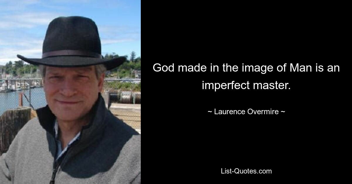 God made in the image of Man is an imperfect master. — © Laurence Overmire