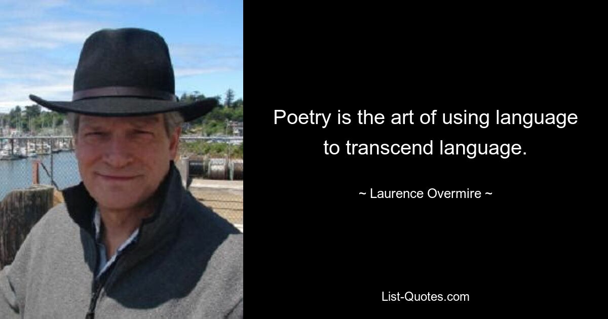 Poetry is the art of using language to transcend language. — © Laurence Overmire