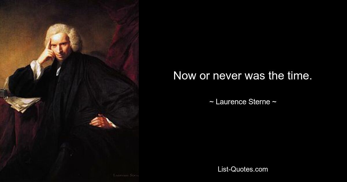 Now or never was the time. — © Laurence Sterne