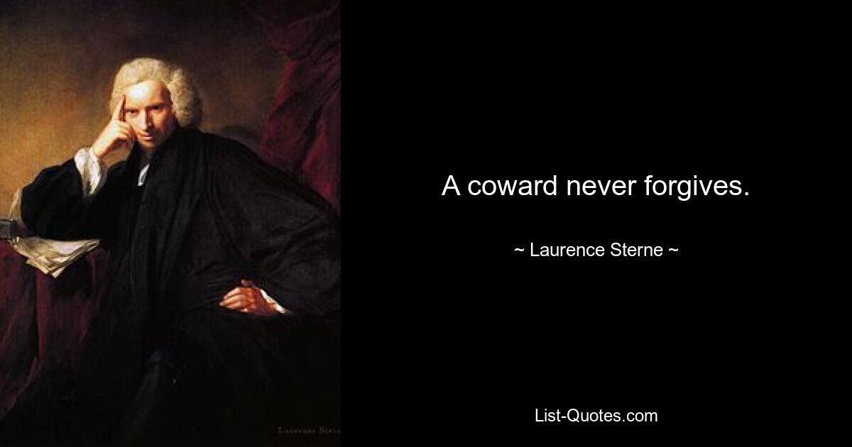 A coward never forgives. — © Laurence Sterne