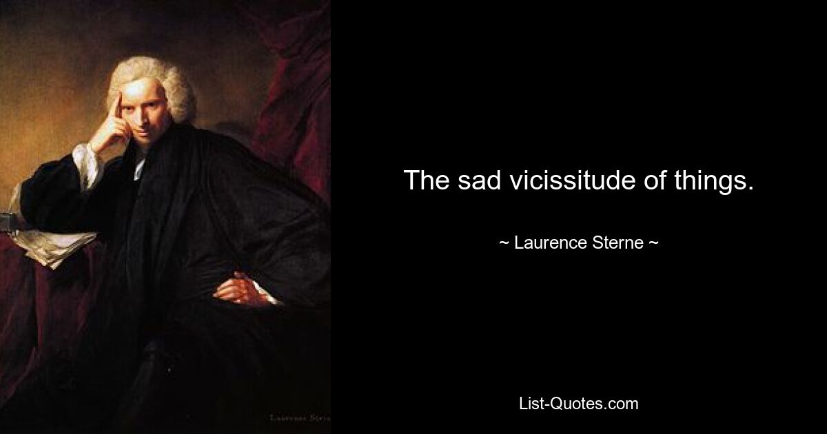 The sad vicissitude of things. — © Laurence Sterne