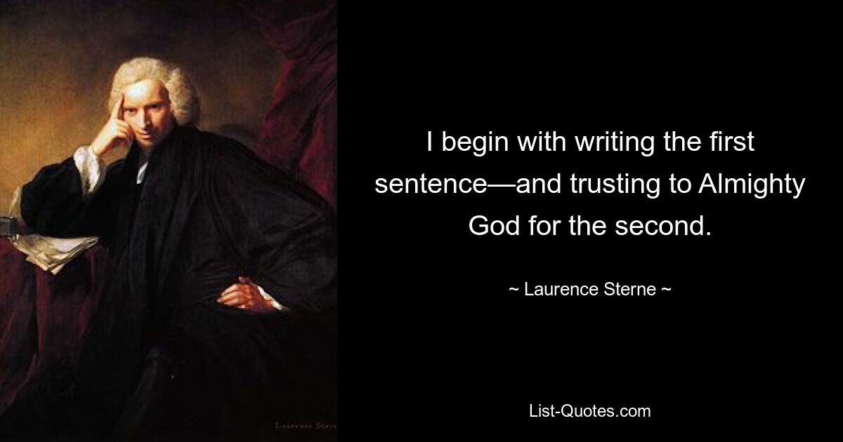 I begin with writing the first sentence—and trusting to Almighty God for the second. — © Laurence Sterne