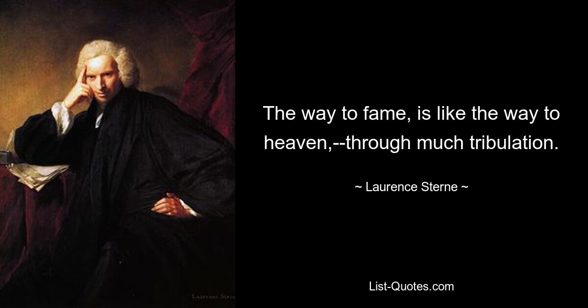 The way to fame, is like the way to heaven,--through much tribulation. — © Laurence Sterne