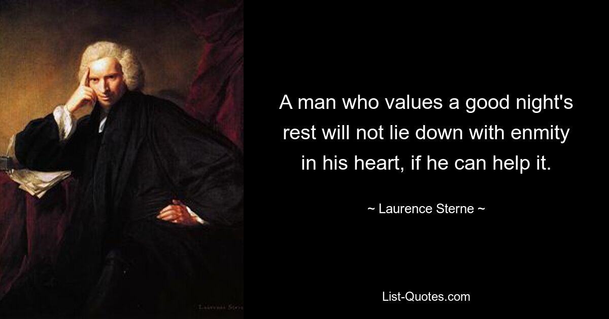 A man who values a good night's rest will not lie down with enmity in his heart, if he can help it. — © Laurence Sterne