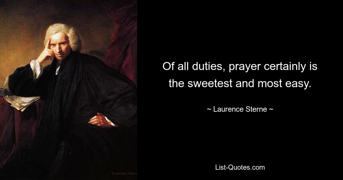 Of all duties, prayer certainly is the sweetest and most easy. — © Laurence Sterne