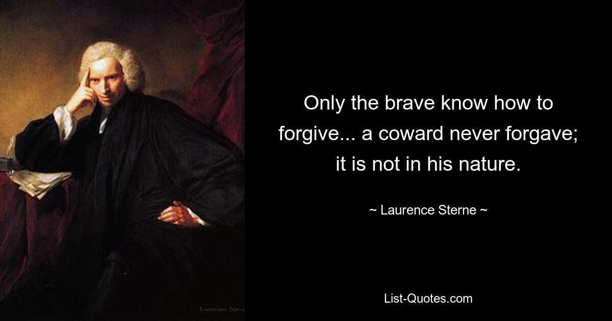 Only the brave know how to forgive... a coward never forgave; it is not in his nature. — © Laurence Sterne