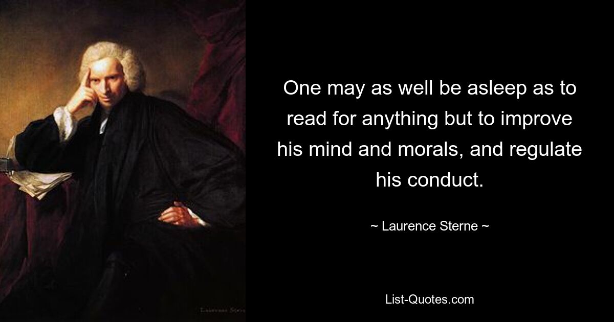 One may as well be asleep as to read for anything but to improve his mind and morals, and regulate his conduct. — © Laurence Sterne