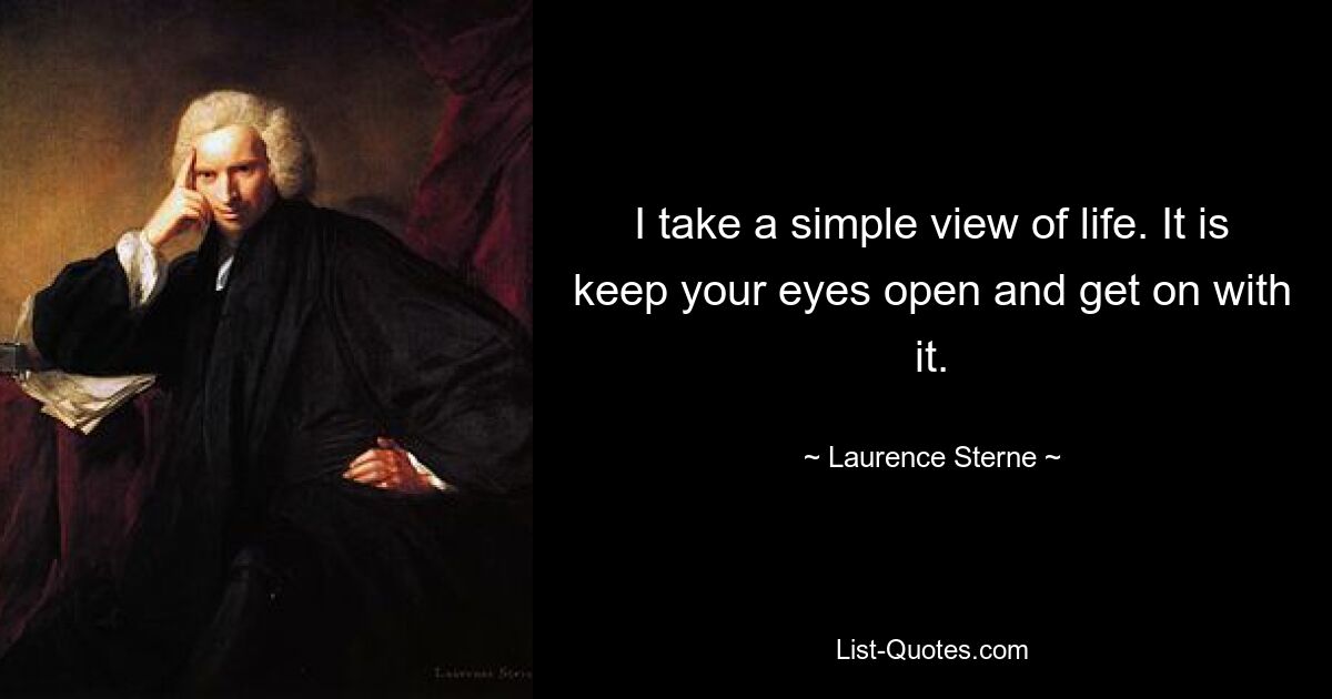 I take a simple view of life. It is keep your eyes open and get on with it. — © Laurence Sterne