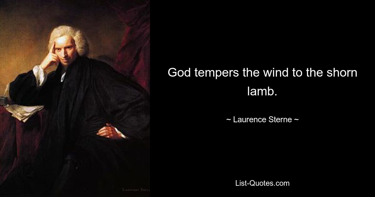 God tempers the wind to the shorn lamb. — © Laurence Sterne