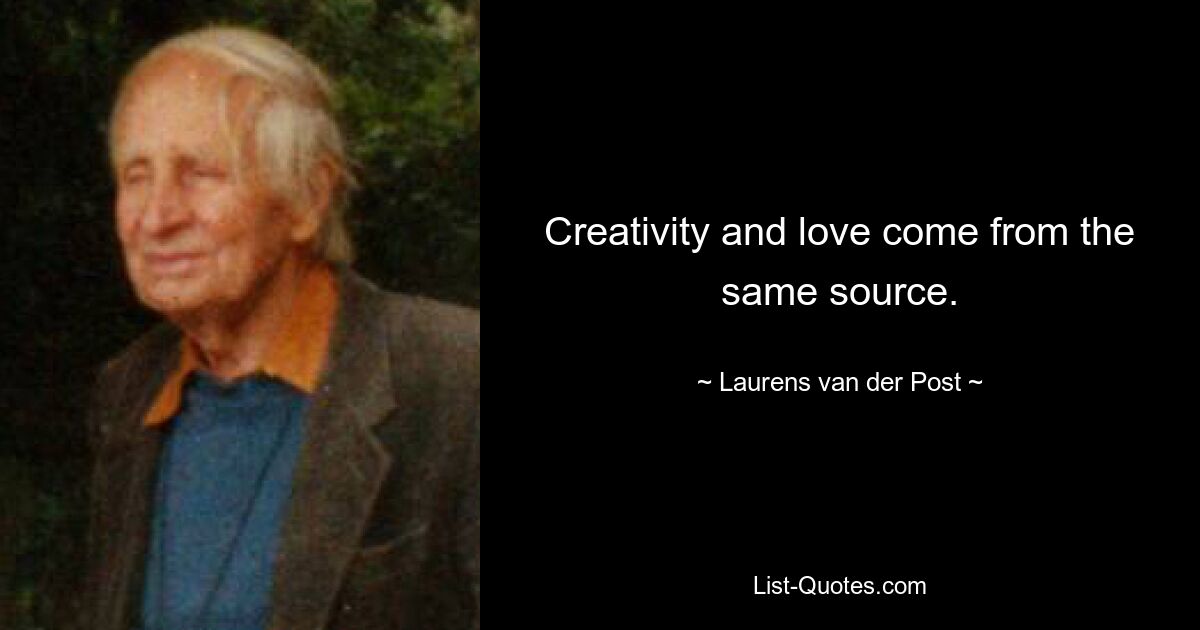 Creativity and love come from the same source. — © Laurens van der Post