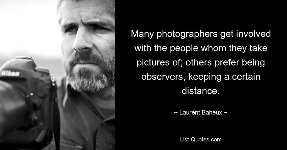 Many photographers get involved with the people whom they take pictures of; others prefer being observers, keeping a certain distance. — © Laurent Baheux