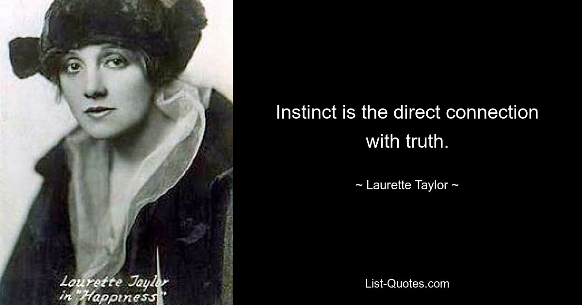 Instinct is the direct connection with truth. — © Laurette Taylor