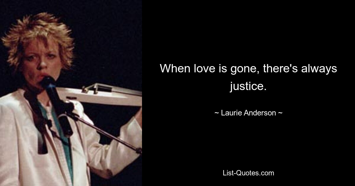 When love is gone, there's always justice. — © Laurie Anderson