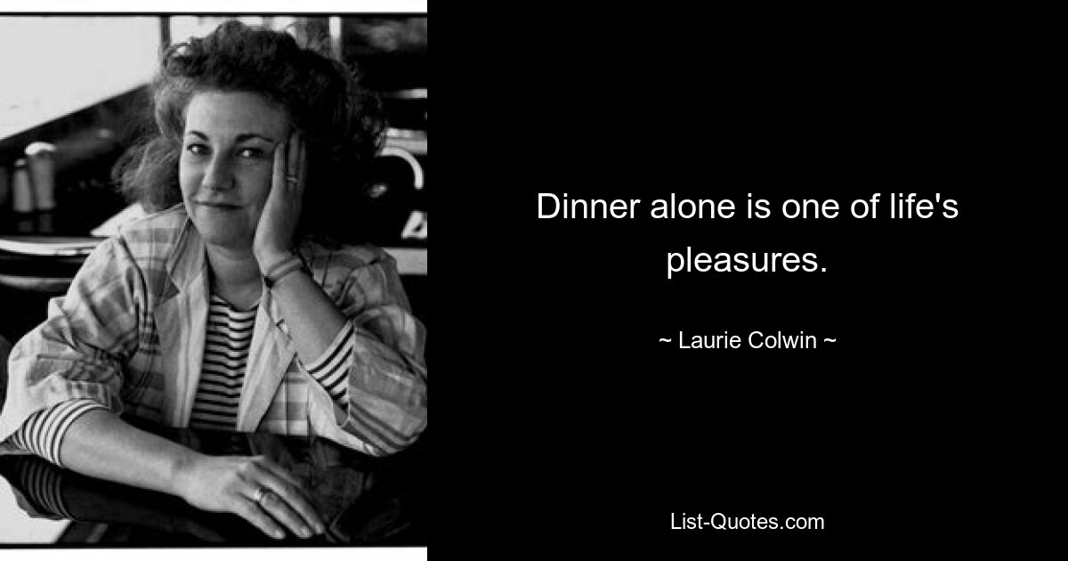 Dinner alone is one of life's pleasures. — © Laurie Colwin