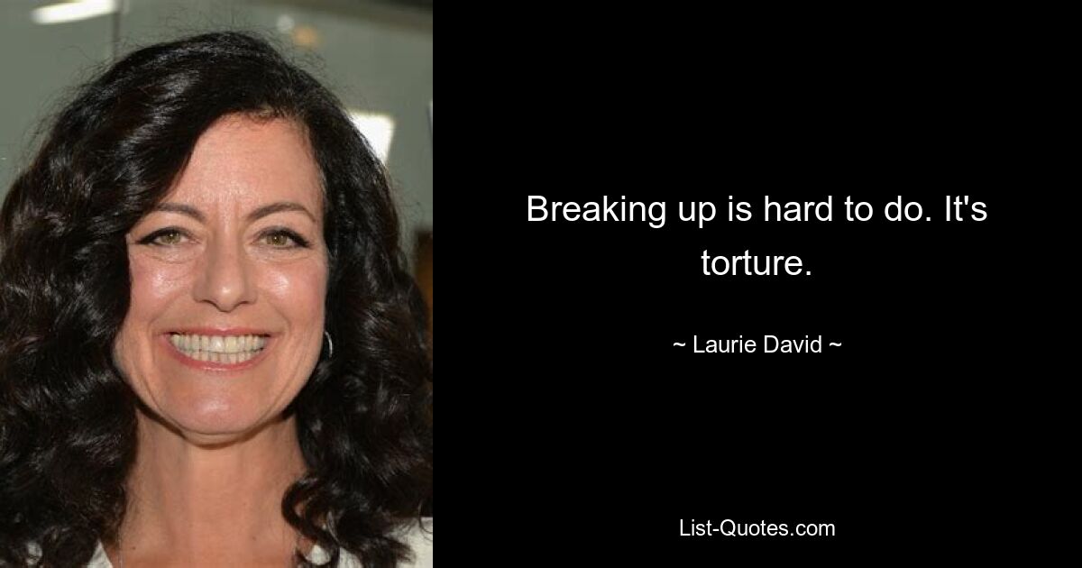 Breaking up is hard to do. It's torture. — © Laurie David