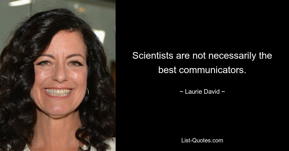 Scientists are not necessarily the best communicators. — © Laurie David