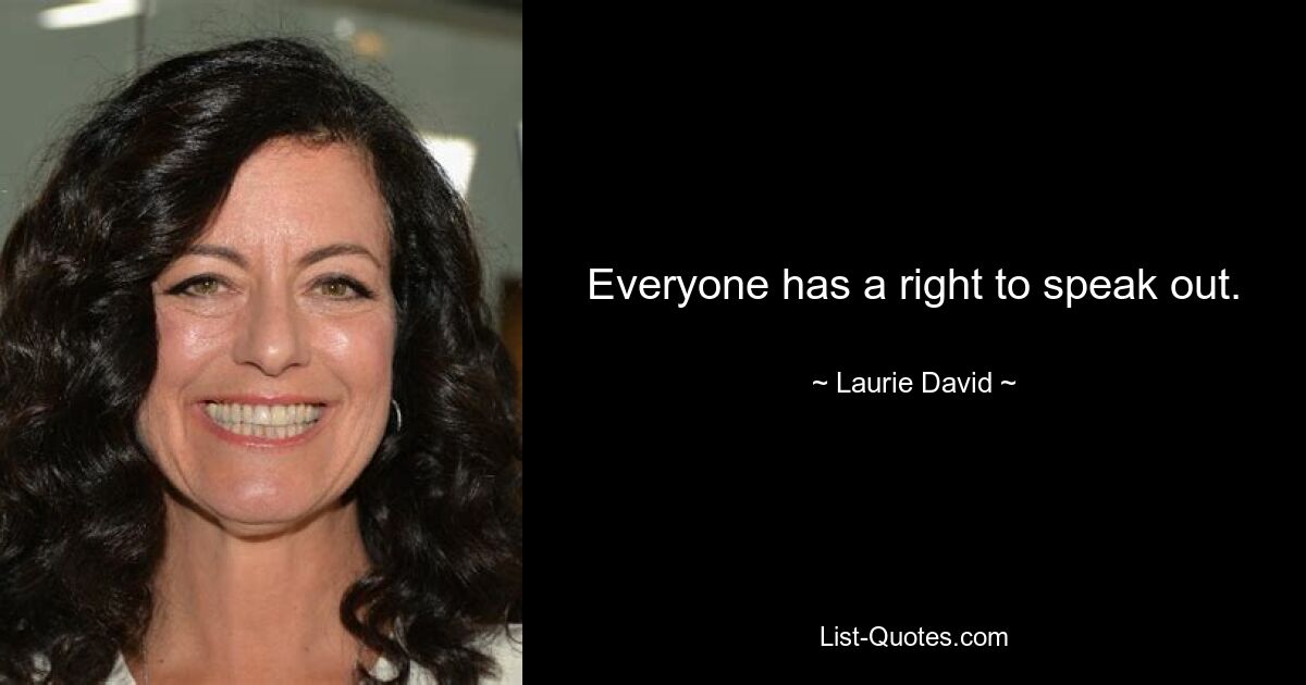 Everyone has a right to speak out. — © Laurie David