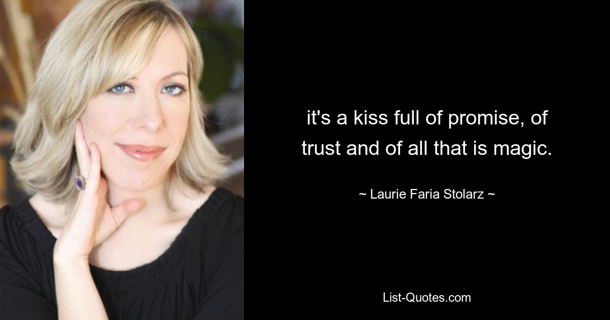 it's a kiss full of promise, of trust and of all that is magic. — © Laurie Faria Stolarz