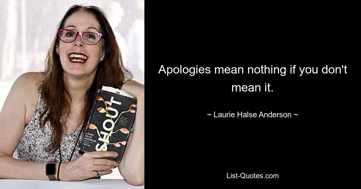 Apologies mean nothing if you don't mean it. — © Laurie Halse Anderson