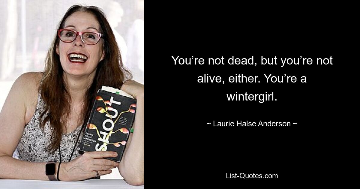 You’re not dead, but you’re not alive, either. You’re a wintergirl. — © Laurie Halse Anderson