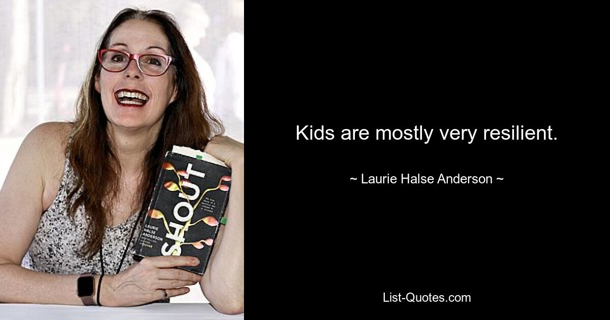 Kids are mostly very resilient. — © Laurie Halse Anderson