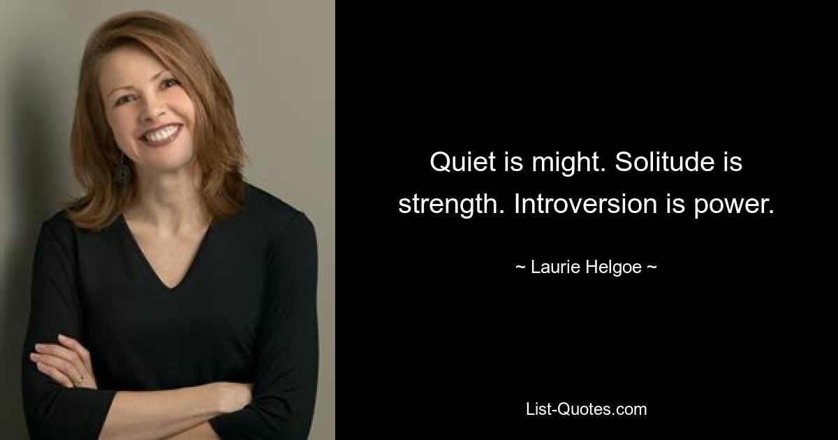 Quiet is might. Solitude is strength. Introversion is power. — © Laurie Helgoe