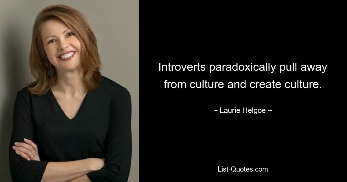 Introverts paradoxically pull away from culture and create culture. — © Laurie Helgoe