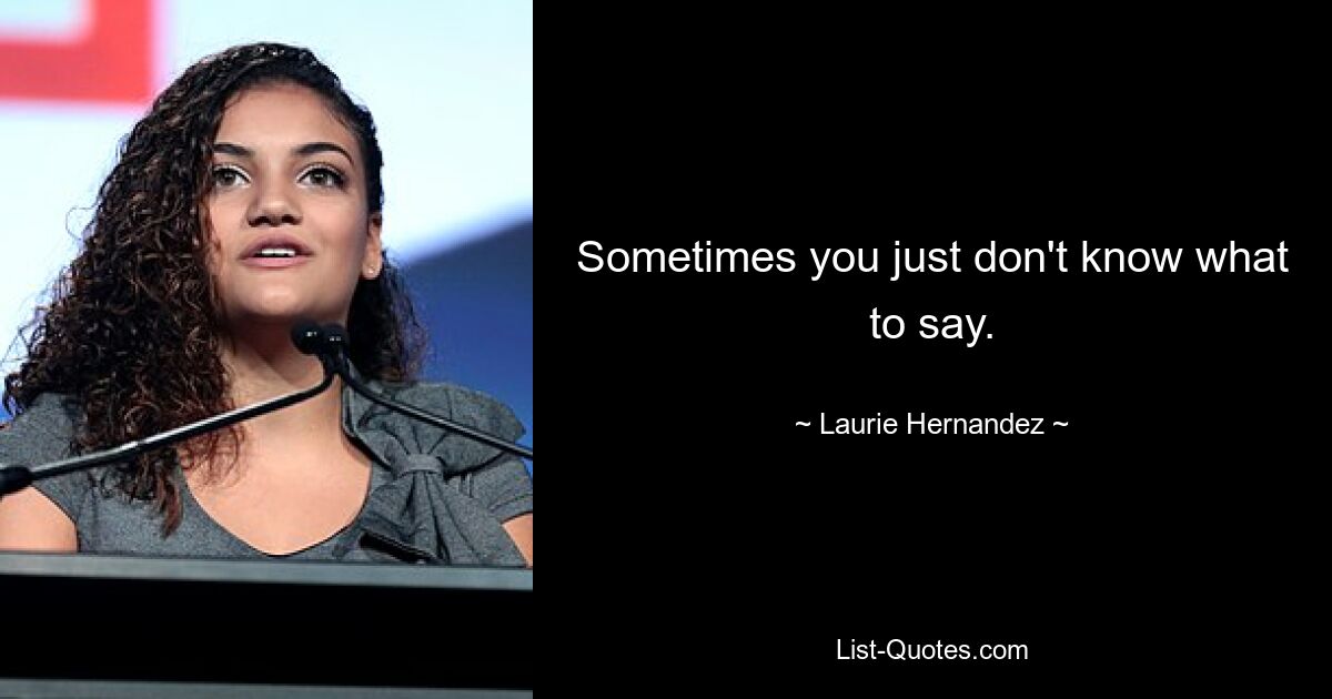 Sometimes you just don't know what to say. — © Laurie Hernandez