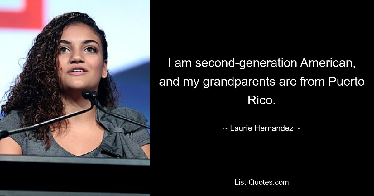 I am second-generation American, and my grandparents are from Puerto Rico. — © Laurie Hernandez