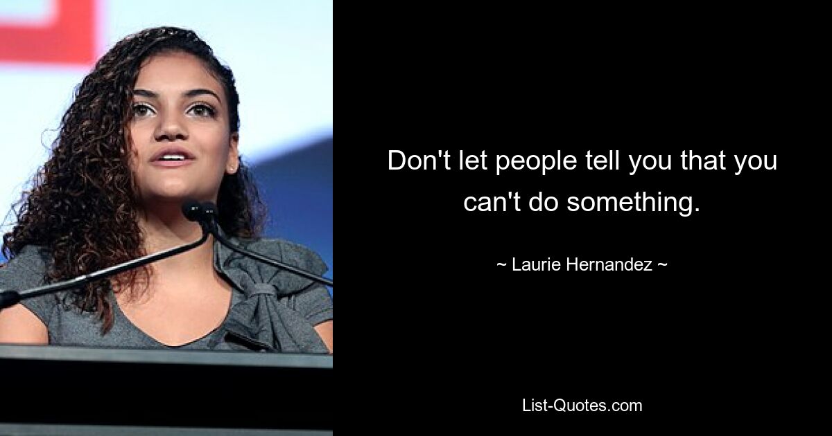 Don't let people tell you that you can't do something. — © Laurie Hernandez