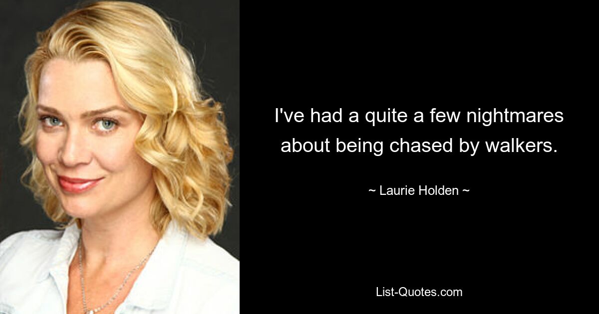 I've had a quite a few nightmares about being chased by walkers. — © Laurie Holden