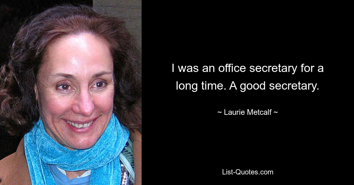 I was an office secretary for a long time. A good secretary. — © Laurie Metcalf