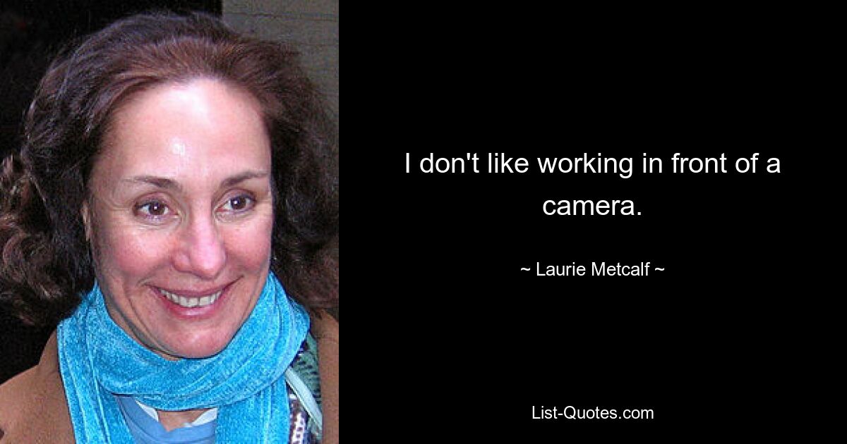 I don't like working in front of a camera. — © Laurie Metcalf