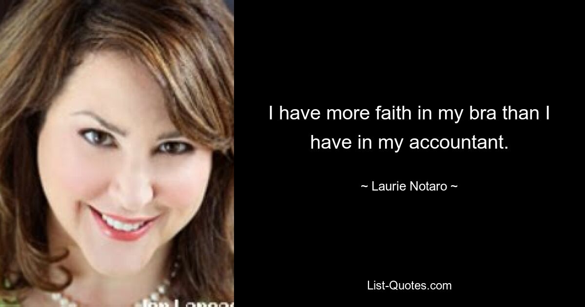 I have more faith in my bra than I have in my accountant. — © Laurie Notaro