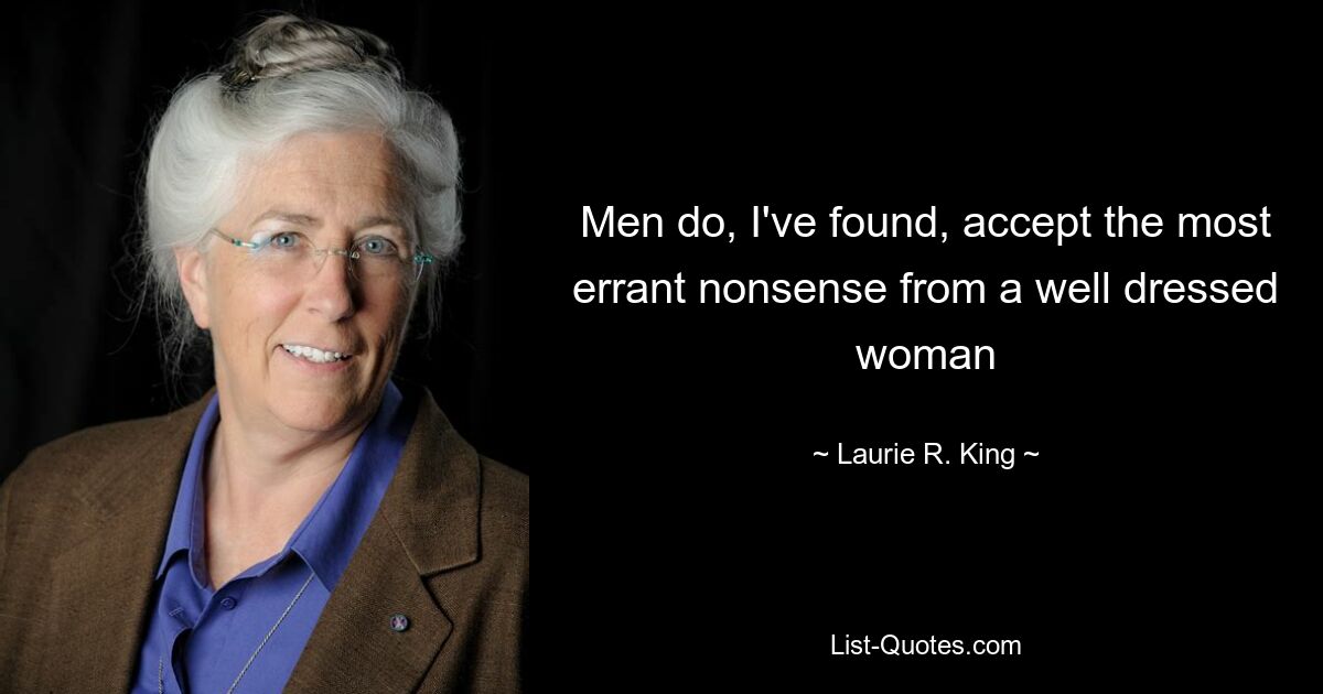 Men do, I've found, accept the most errant nonsense from a well dressed woman — © Laurie R. King