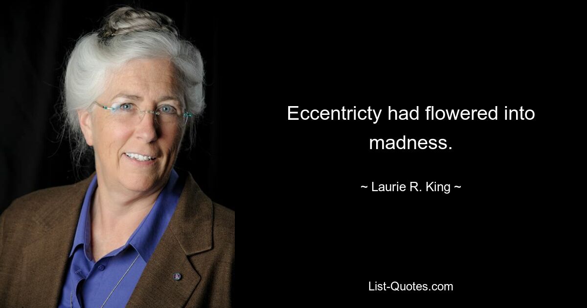 Eccentricty had flowered into madness. — © Laurie R. King