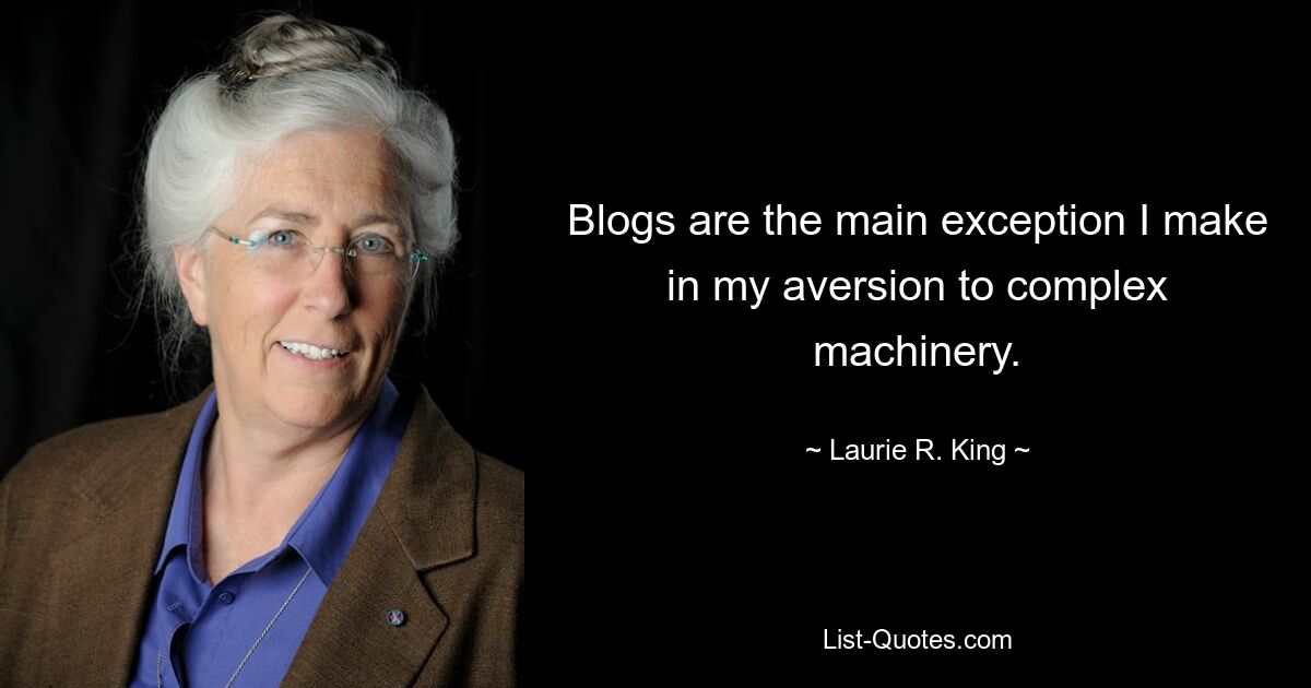 Blogs are the main exception I make in my aversion to complex machinery. — © Laurie R. King