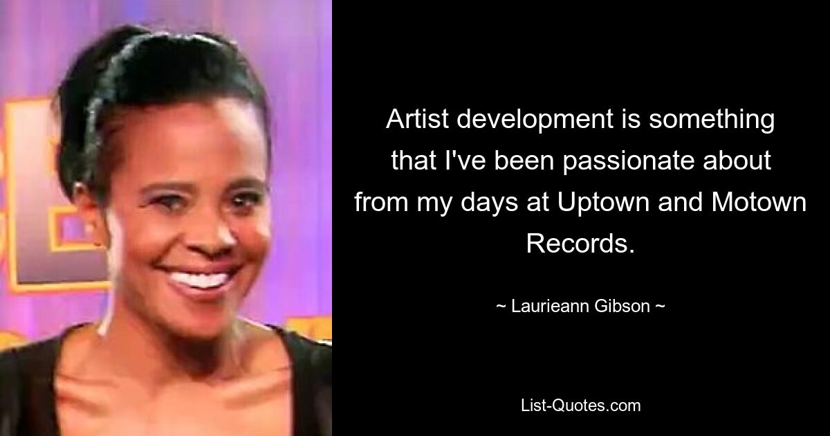 Artist development is something that I've been passionate about from my days at Uptown and Motown Records. — © Laurieann Gibson