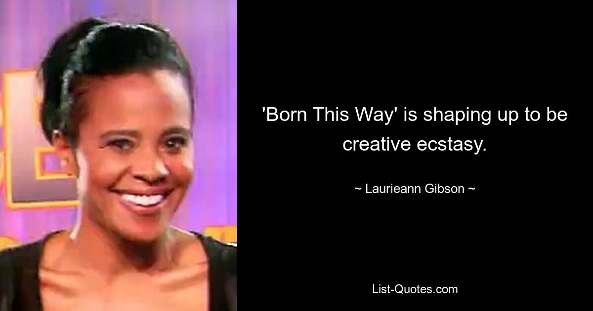 'Born This Way' is shaping up to be creative ecstasy. — © Laurieann Gibson