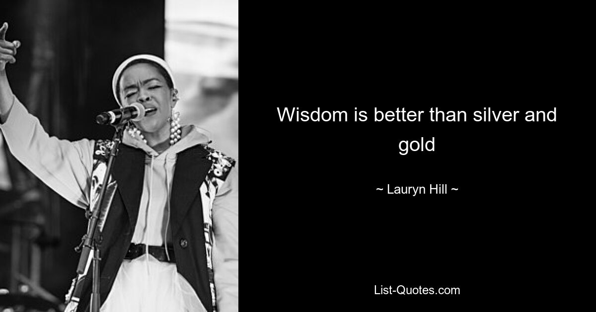 Wisdom is better than silver and gold — © Lauryn Hill