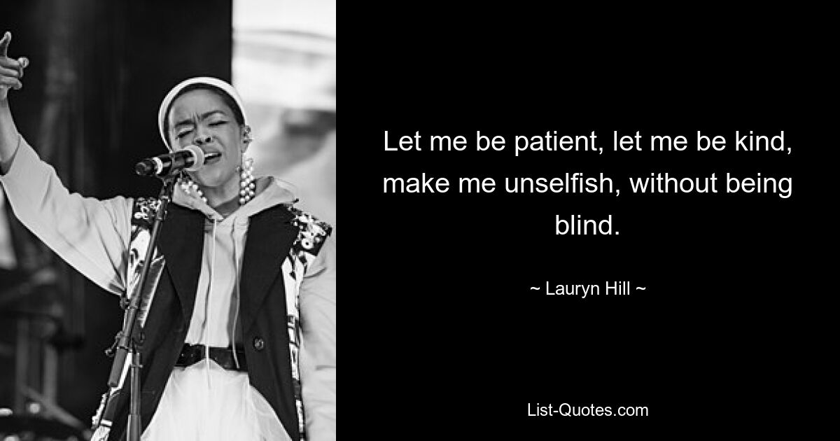 Let me be patient, let me be kind, make me unselfish, without being blind. — © Lauryn Hill