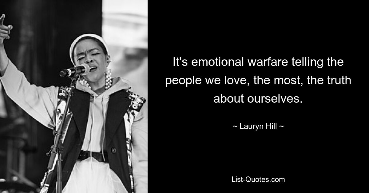 It's emotional warfare telling the people we love, the most, the truth about ourselves. — © Lauryn Hill